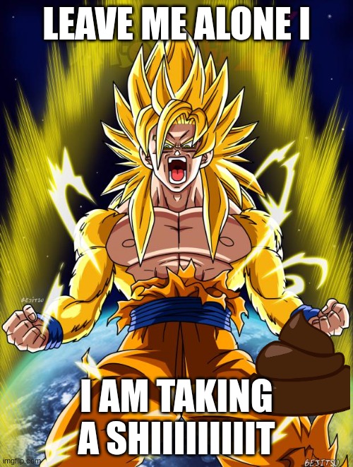 Goku | LEAVE ME ALONE I; I AM TAKING A SHIIIIIIIIIT | image tagged in goku | made w/ Imgflip meme maker