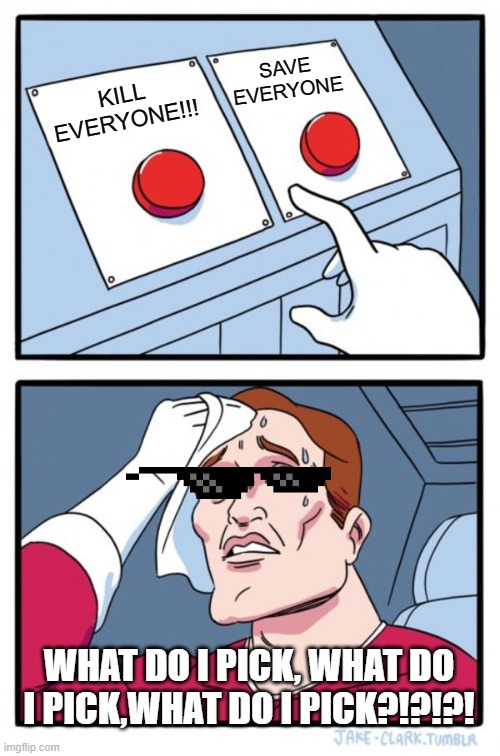 Two Buttons | SAVE EVERYONE; KILL EVERYONE!!! WHAT DO I PICK, WHAT DO I PICK,WHAT DO I PICK?!?!?! | image tagged in memes,two buttons | made w/ Imgflip meme maker