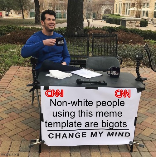 Digital white face | Non-white people using this meme template are bigots | image tagged in change my mind,politics lol,memes | made w/ Imgflip meme maker