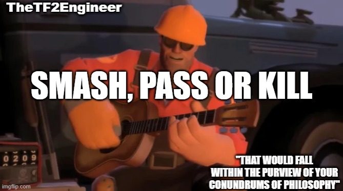 TheTF2Engineer | SMASH, PASS OR KILL | image tagged in thetf2engineer | made w/ Imgflip meme maker