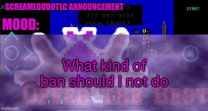 (Owner note: Disqualified for cheating) | What kind of ban should I not do | image tagged in screamloud763 announcement | made w/ Imgflip meme maker