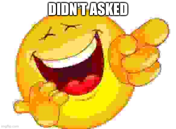 bad laughing emoji | DIDN'T ASKED | image tagged in bad laughing emoji | made w/ Imgflip meme maker