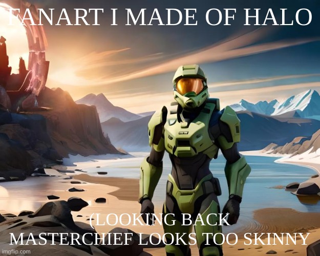 I did my best | FANART I MADE OF HALO; (LOOKING BACK MASTERCHIEF LOOKS TOO SKINNY | image tagged in halo,gaming | made w/ Imgflip meme maker