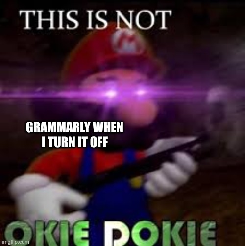 This is not okie dokie | GRAMMARLY WHEN I TURN IT OFF | image tagged in this is not okie dokie | made w/ Imgflip meme maker