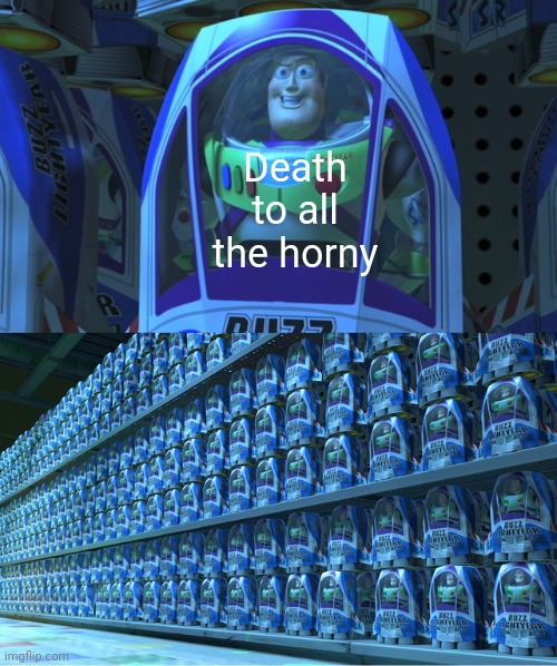I'm going to put this put here | Death to all the horny | image tagged in buzz lightyear clones | made w/ Imgflip meme maker