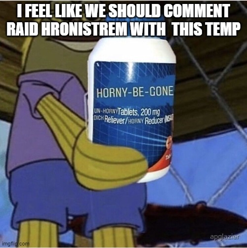 Horny be gone | I FEEL LIKE WE SHOULD COMMENT RAID HRONISTREM WITH  THIS TEMP | image tagged in horny be gone | made w/ Imgflip meme maker