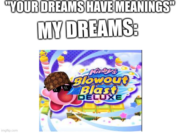 I actually had a  dream once that kirby's blowout blast deluxe was real. | "YOUR DREAMS HAVE MEANINGS"; MY DREAMS: | image tagged in meme,kirby | made w/ Imgflip meme maker