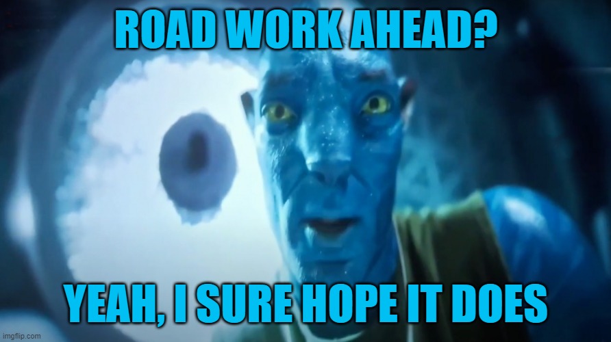 We would be in a bit of trouble if it didn't | ROAD WORK AHEAD? YEAH, I SURE HOPE IT DOES | image tagged in staring avatar guy | made w/ Imgflip meme maker