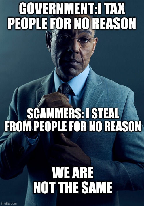 Taxes be like | GOVERNMENT:I TAX PEOPLE FOR NO REASON; SCAMMERS: I STEAL FROM PEOPLE FOR NO REASON; WE ARE NOT THE SAME | image tagged in gus fring we are not the same | made w/ Imgflip meme maker