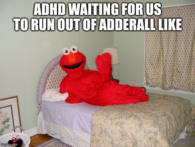 ADHD WAITING FOR US TO RUN OUT OF ADDERALL LIKE | image tagged in creepy elmo | made w/ Imgflip meme maker