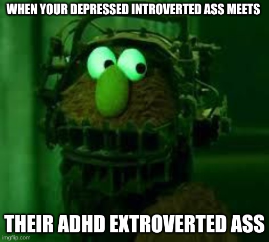 Reverse Bear Trap On Elmo | WHEN YOUR DEPRESSED INTROVERTED ASS MEETS; THEIR ADHD EXTROVERTED ASS | image tagged in reverse bear trap on elmo | made w/ Imgflip meme maker