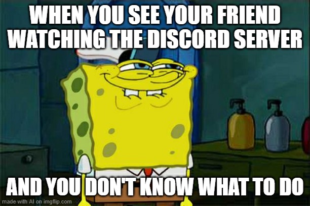 Don't You Squidward Meme | WHEN YOU SEE YOUR FRIEND WATCHING THE DISCORD SERVER; AND YOU DON'T KNOW WHAT TO DO | image tagged in memes,don't you squidward | made w/ Imgflip meme maker