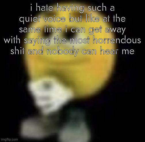 uwu | i hate having such a quiet voice but like at the same time i can get away with saying the most horrendous shit and nobody can hear me | image tagged in shit | made w/ Imgflip meme maker