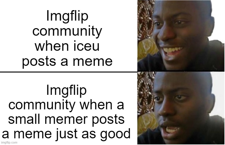 *facepalm* | Imgflip community when iceu posts a meme; Imgflip community when a small memer posts a meme just as good | image tagged in disappointed black guy,annoying,sucks | made w/ Imgflip meme maker