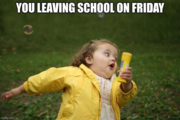 Running Kid | YOU LEAVING SCHOOL ON FRIDAY | image tagged in running kid | made w/ Imgflip meme maker