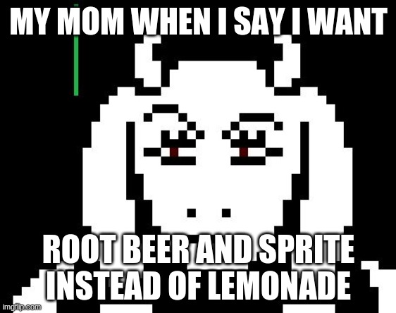 Undertale - Toriel | MY MOM WHEN I SAY I WANT; ROOT BEER AND SPRITE INSTEAD OF LEMONADE | image tagged in undertale - toriel | made w/ Imgflip meme maker
