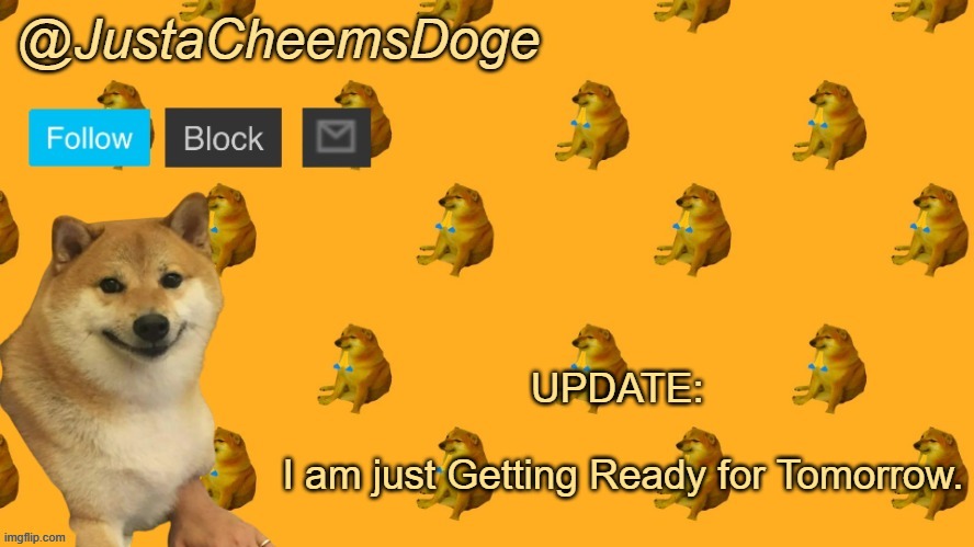 New JustaCheemsDoge Announcement Template | UPDATE: 
 
I am just Getting Ready for Tomorrow. | image tagged in new justacheemsdoge announcement template | made w/ Imgflip meme maker