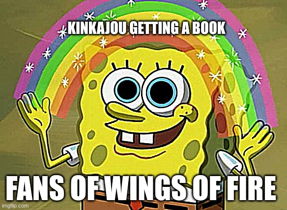 Imagination Spongebob Meme | KINKAJOU GETTING A BOOK; FANS OF WINGS OF FIRE | image tagged in memes,imagination spongebob | made w/ Imgflip meme maker