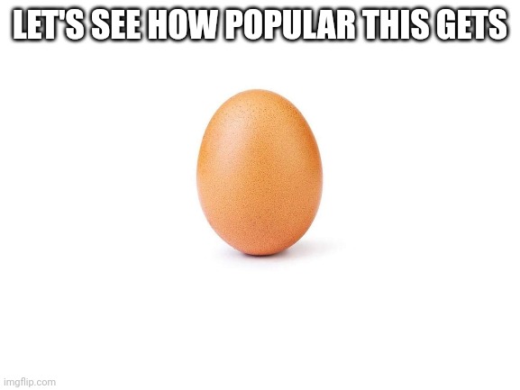 Egg. | LET'S SEE HOW POPULAR THIS GETS | image tagged in egg | made w/ Imgflip meme maker