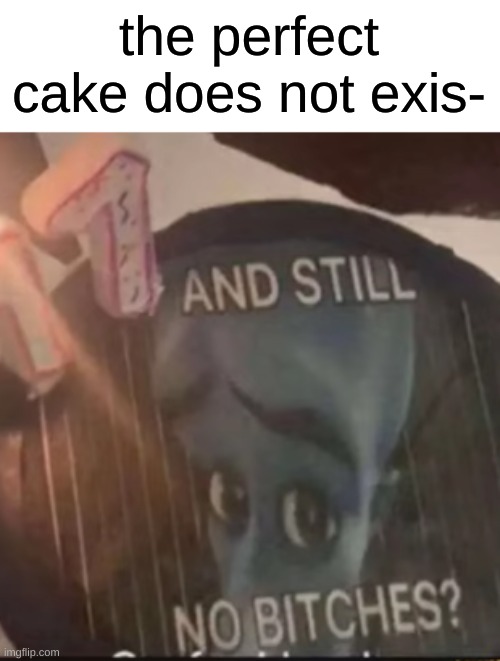 perfect | the perfect cake does not exis- | image tagged in cake,memes,megamind peeking,fun | made w/ Imgflip meme maker