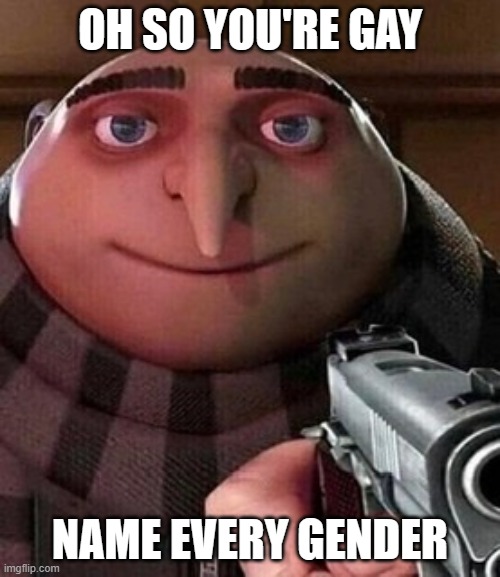 If they have more than two answers they automatically die. | OH SO YOU'RE GAY; NAME EVERY GENDER | image tagged in oh ao you re an x name every y | made w/ Imgflip meme maker