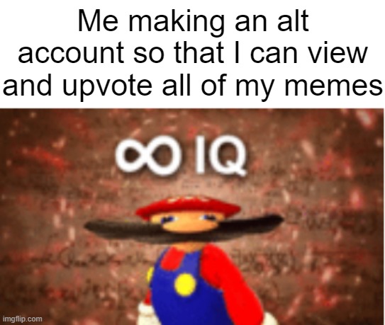 Pretty sure we've all done something like this at some point | Me making an alt account so that I can view and upvote all of my memes | image tagged in infinite iq,memes,funny,gifs,not really a gif | made w/ Imgflip meme maker