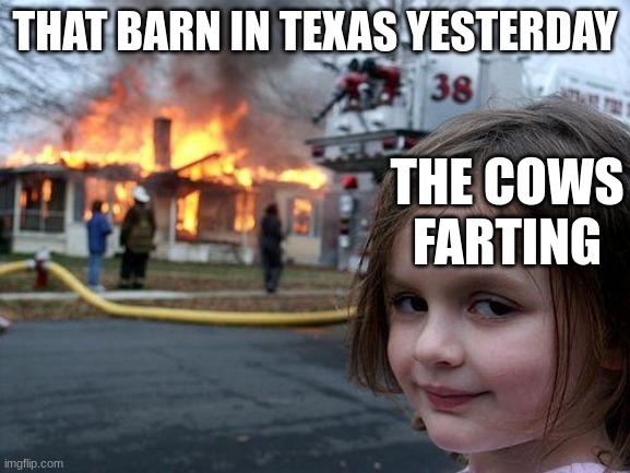 THAT BARN IN TEXAS YESTERDAY THE COWS FARTING | image tagged in memes,disaster girl | made w/ Imgflip meme maker