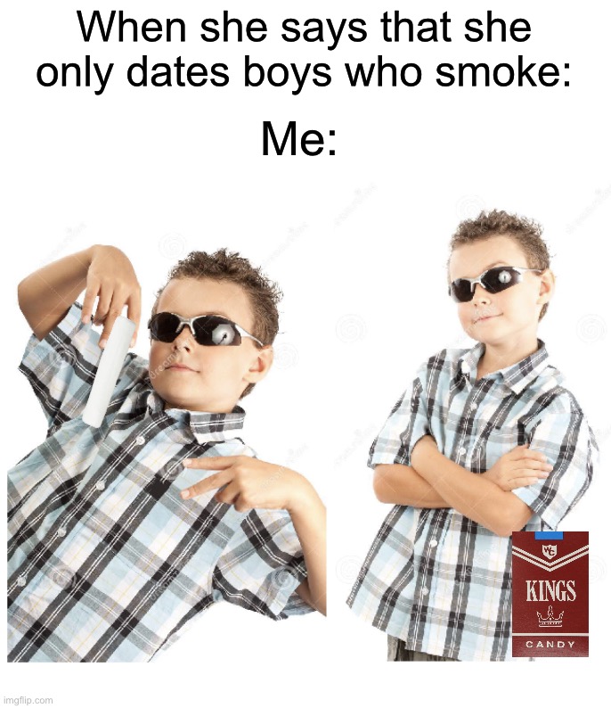 This seems like an easy meme to make but for me it took a lot….Idk why…hopefully some people understand | When she says that she only dates boys who smoke:; Me: | image tagged in cool kid stock photo,memes,funny,candy cigarette,true story,smoking | made w/ Imgflip meme maker
