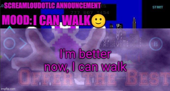 ScreamLoud763 announcement | I CAN WALK🙂; I'm better now, I can walk | image tagged in screamloud763 announcement | made w/ Imgflip meme maker