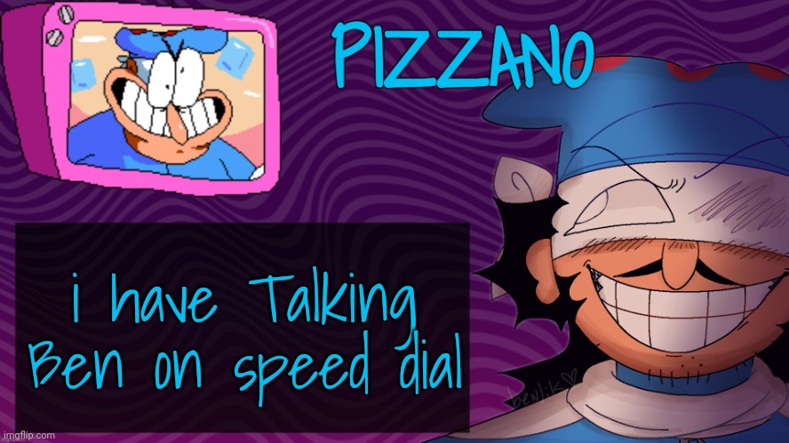 Pizzano's Gnarly Action-Packed Announcement Temp | i have Talking Ben on speed dial | image tagged in pizzano's gnarly action-packed announcement temp | made w/ Imgflip meme maker