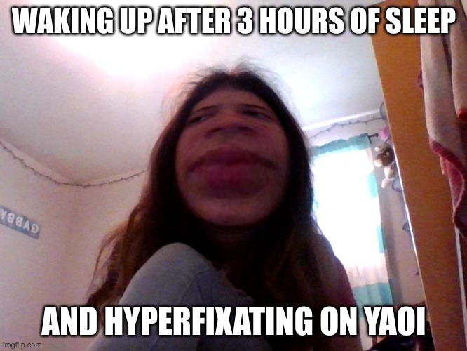 Yo can you stfu | WAKING UP AFTER 3 HOURS OF SLEEP; AND HYPERFIXATING ON YAOI | image tagged in yo can you stfu | made w/ Imgflip meme maker