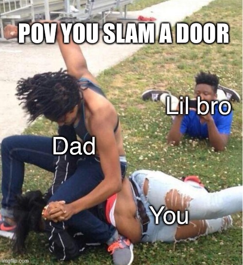POV you slam a door | POV YOU SLAM A DOOR; Lil bro; Dad; You | image tagged in guy recording a fight | made w/ Imgflip meme maker