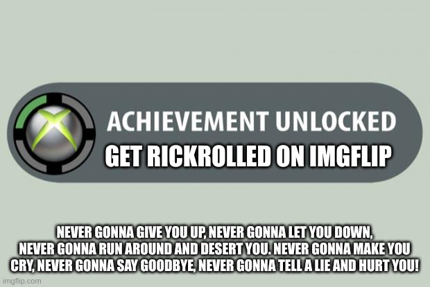 Never expected that, huh? | GET RICKROLLED ON IMGFLIP; NEVER GONNA GIVE YOU UP, NEVER GONNA LET YOU DOWN, NEVER GONNA RUN AROUND AND DESERT YOU. NEVER GONNA MAKE YOU CRY, NEVER GONNA SAY GOODBYE, NEVER GONNA TELL A LIE AND HURT YOU! | image tagged in achievement unlocked | made w/ Imgflip meme maker