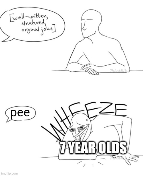 ? | pee; 7 YEAR OLDS | image tagged in wheeze | made w/ Imgflip meme maker