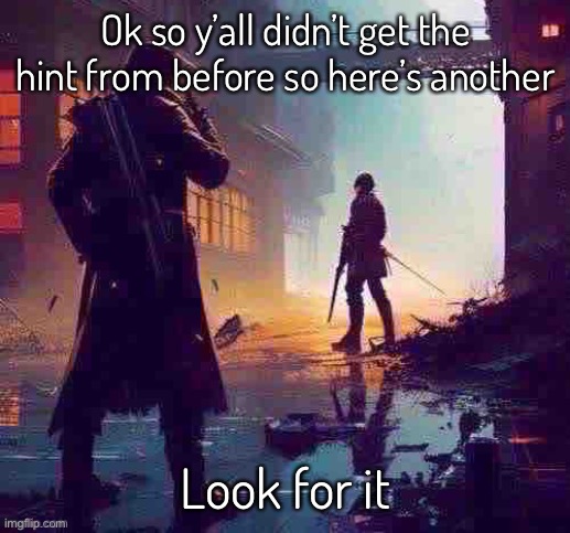 Alright brb chat | Ok so y’all didn’t get the hint from before so here’s another; Look for it; https://imgflip.com/gif/7isoud | made w/ Imgflip meme maker
