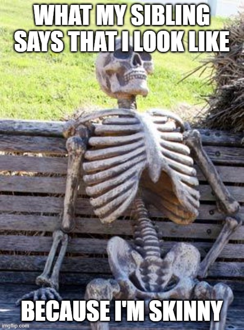 WHAT MY SIBLING SAYS THAT I LOOK LIKE BECAUSE I'M SKINNY | image tagged in memes,waiting skeleton | made w/ Imgflip meme maker