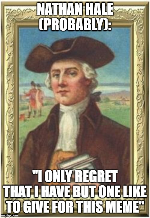 I Only Regret | NATHAN HALE (PROBABLY):; "I ONLY REGRET THAT I HAVE BUT ONE LIKE TO GIVE FOR THIS MEME" | image tagged in nathan hale,no regrets,regret,sacrifice,like meme | made w/ Imgflip meme maker