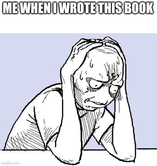 Who wrote a new book? | ME WHEN I WROTE THIS BOOK | image tagged in stressed meme,memes | made w/ Imgflip meme maker