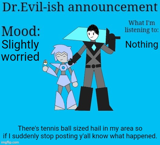I'm probably not gonna die but just in case... | Slightly worried; Nothing; There's tennis ball sized hail in my area so if I suddenly stop posting y'all know what happened. | image tagged in dr evil-ish new announcement template | made w/ Imgflip meme maker