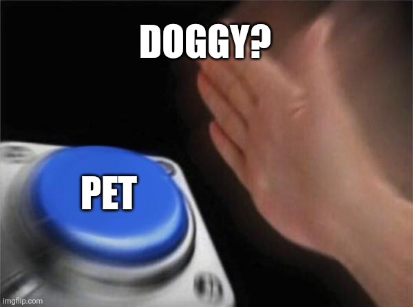 Me when I see a doggo | DOGGY? PET | image tagged in memes,blank nut button | made w/ Imgflip meme maker