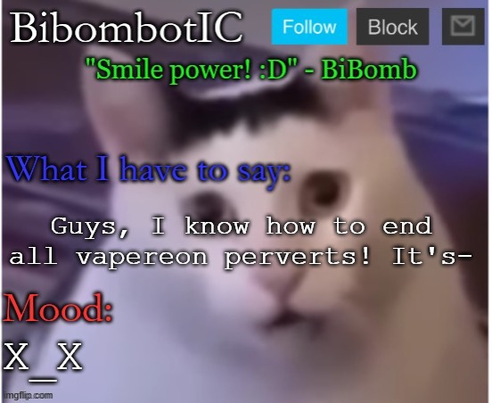 BiBomb's temp (Thx Uber) | Guys, I know how to end all vapereon perverts! It's-; X_X | image tagged in bibomb's temp thx uber | made w/ Imgflip meme maker