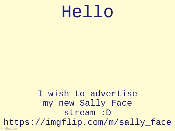 https://imgflip.com/m/sally_face | Hello; I wish to advertise my new Sally Face stream :D https://imgflip.com/m/sally_face | made w/ Imgflip meme maker