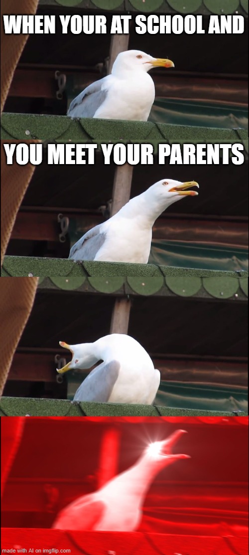 AI Created Meme [pt13] | WHEN YOUR AT SCHOOL AND; YOU MEET YOUR PARENTS | image tagged in memes,inhaling seagull | made w/ Imgflip meme maker