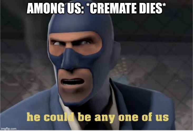 He could be anyone of us | AMONG US: *CREMATE DIES* | image tagged in he could be anyone of us | made w/ Imgflip meme maker