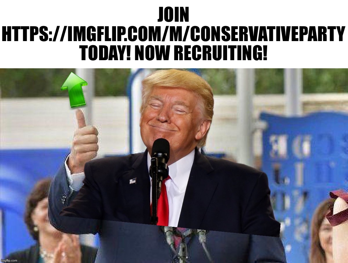 Stop messing with imitation parties! Join the oldest, winningest, and basedest party in I_P history! | JOIN HTTPS://IMGFLIP.COM/M/CONSERVATIVEPARTY TODAY! NOW RECRUITING! | image tagged in trump upvote as ron desantis,conservative party,trump,donald trump,donald trump approves,upvote if you agree | made w/ Imgflip meme maker