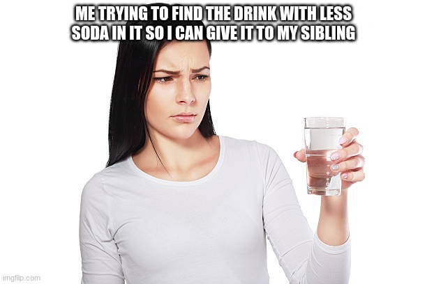 Always | ME TRYING TO FIND THE DRINK WITH LESS SODA IN IT SO I CAN GIVE IT TO MY SIBLING | image tagged in funny,memes,lady,serious | made w/ Imgflip meme maker