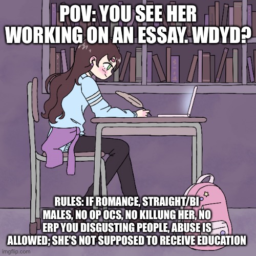 Oc: delia, human form | POV: YOU SEE HER WORKING ON AN ESSAY. WDYD? RULES: IF ROMANCE, STRAIGHT/BI MALES, NO OP OCS, NO KILLUNG HER, NO ERP YOU DISGUSTING PEOPLE, ABUSE IS ALLOWED; SHE'S NOT SUPPOSED TO RECEIVE EDUCATION | image tagged in delia | made w/ Imgflip meme maker