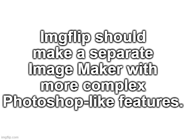 Image Maker Concept | Imgflip should make a separate Image Maker with more complex Photoshop-like features. | image tagged in ideas,images,meme generator,photoshop | made w/ Imgflip meme maker