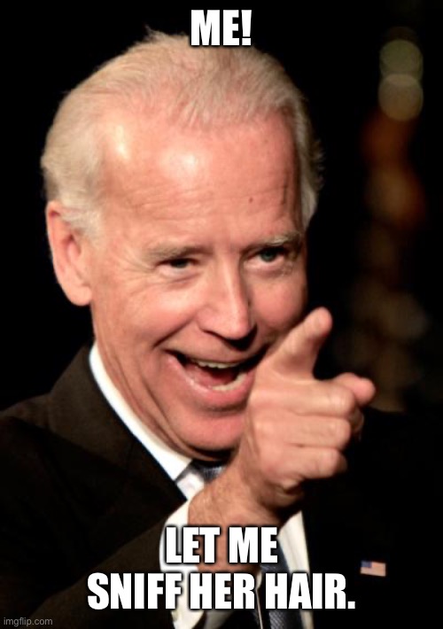 Smilin Biden Meme | ME! LET ME SNIFF HER HAIR. | image tagged in memes,smilin biden | made w/ Imgflip meme maker