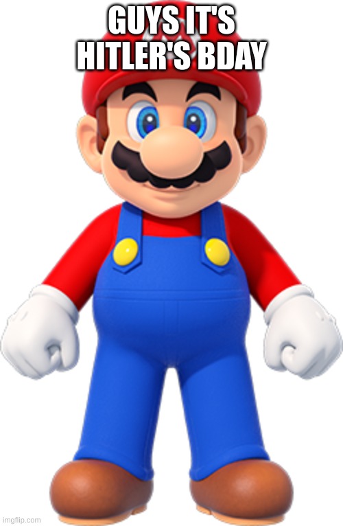 mario | GUYS IT'S HITLER'S BDAY | image tagged in mario | made w/ Imgflip meme maker